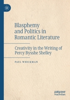 Blasphemy and Politics in Romantic Literature: Creativity in the Writing of Percy Bysshe Shelley 3030465691 Book Cover