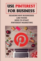 Use Pinterest For Business: Reasons Why Businesses Like Yours Need To Start Pinterest Marketing: Generate Engagement Online B09CHDZV54 Book Cover