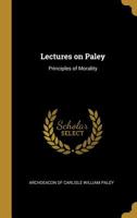 Lectures on Paley: Principles of Morality 0469332565 Book Cover
