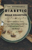 The Affordable Diabetic Meals Collection: Quick and Easy Tasty Recipes For Eating and Living Well and Save Time B09H96YNQJ Book Cover