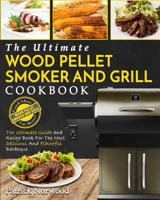 Wood Pellet Smoker and Grill Cookbook: The Ultimate Wood Pellet Smoker and Grill Cookbook - The Ultimate Guide and Recipe Book for the Most Delicious and Flavorful Barbecue 1949143252 Book Cover