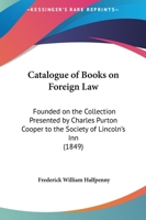 Catalogue of Books on Foreign Law: Founded on the Collection Presented by Charles Purton Cooper to the Society of Lincoln's Inn 1164597388 Book Cover