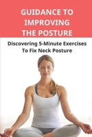 Guidance To Improving The Posture: Discovering 5-Minute Exercises To Fix Neck Posture: Prevent Upper Back Pain null Book Cover