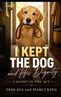 I Kept The Dog And His Dignity: A Humorous Women's Fiction Novel of Divorce, Sweet Revenge, and One Very Good Dog B0H9B7YNCP Book Cover