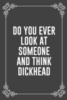 DO YOU EVER LOOK AT SOMEONE AND THINK DICKHEAD: Funny Blank Lined Ofiice Journals For Friend or Coworkers 1692065203 Book Cover