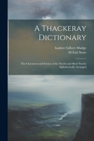 A Thackeray Dictionary; the Characters and Scenes of the Novels and Short Stories Alphabetically Arranged 1021465534 Book Cover