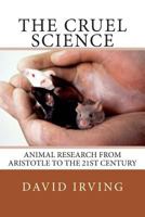 The Cruel Science: Animal Research from Aristotle to the 21st Century 1500436062 Book Cover