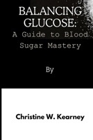 Balancing Glucose: A Guide to Blood Sugar Mastery B0CMJYWQ27 Book Cover