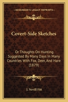 Covert-side Sketches: Or, Thoughts On Hunting Suggested By Many Days In Many Countries With Fox, Deer, And Hare 0469272538 Book Cover