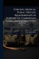 Forging Medical Public-Private Relationships in Support of Combatant Commander Objectives: Getting Past the Vision Statement 1288291396 Book Cover