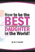 How to be the Best Daughter in the World: A guide to being the daughter your parents always wanted. B0C526K2FB Book Cover