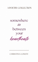 Somewhere In Between Your Heartbeats: A Poetry Collection About Love, Heartbreak, and Finding the Light Within 9925818508 Book Cover