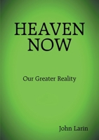 Heaven Now: Our Greater Reality 1483441601 Book Cover