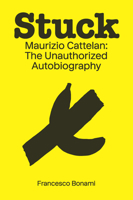 Stuck: Maurizio Cattelan: The Unauthorized Autobiography 1951449886 Book Cover