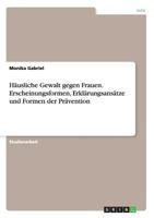 Häusliche Gewalt gegen Frauen. Erscheinungsformen, Erklärungsansätze und Formen der Prävention 3668190070 Book Cover