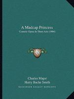A Madcap Princess: Comedy Opera In Three Acts 1120122317 Book Cover