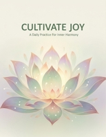 Cultivate Joy: A Daily Practice For Inner Harmony B0GKGYYNLD Book Cover