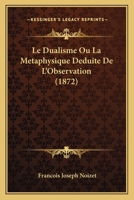 Le Dualisme Ou La Metaphysique Deduite De L'Observation (1872) 1147587981 Book Cover