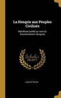 La Hongrie aux Peuples Civilis�s: Manifeste publi� au nom du Gouvernement Hongrois 1010200631 Book Cover