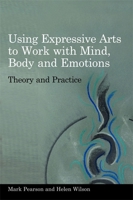 Using Expressive Arts to Work with Mind, Body and Emotions: Theory and Practice 1849050317 Book Cover