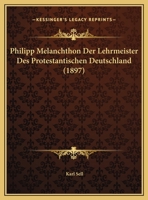 Philipp Melanchthon Der Lehrmeister Des Protestantischen Deutschland (1897) 1160225133 Book Cover