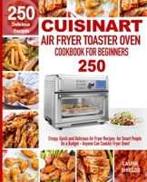 Cuisinart Air Fryer Toaster Oven Cookbook for Beginners: 250 Crispy, Quick and Delicious Air Fryer Recipes for Smart People On a Budget - Anyone Can Cook! 1712614711 Book Cover