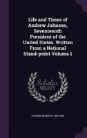 Life and Times of Andrew Johnson, Seventeenth President of the United States. Written from a National Stand-Point Volume 1 3337402720 Book Cover