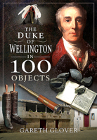 The Duke of Wellington in 100 Objects 1526758628 Book Cover