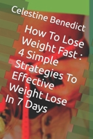 How To Lose Weight Fast: 4 Simple Strategies To Effective Weight Lose In 7 Days B0BVD68BRF Book Cover