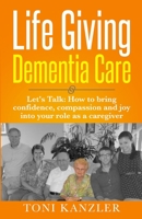 Life Giving Dementia Care: Let's Talk: How to Bring Confidence, Compassion and Joy Into Your Role as a Caregiver 1736179705 Book Cover