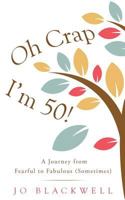 Oh Crap - I'm 50!: A Journey from Fearful to Fabulous (Sometimes) 099303439X Book Cover