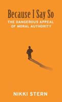 Because I Say So: The Dangerous Appeal of Moral Authority 0692938311 Book Cover