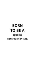 Born To Be A Building Construction Insp.: Original Building Construction Insp. Notebook, Building Construction Inspector Journal Gift, Diary, Doodle Gift or Notebook 6 x 9 Compact Size, 109 Blank Line 1677097094 Book Cover