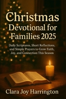 Christmas Devotional for Families 2025: Daily Scriptures, Short Reflections, and Simple Prayers to Grow Faith, Joy, and Connection This Season B0FSYBF7FP Book Cover