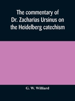 The commentary of Dr. Zacharias Ursinus on the Heidelberg catechism 9354174191 Book Cover