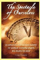 The Spectacle of Ourselves: A Chronology of Key Events in World History from Big Bang to 2012 0982627947 Book Cover
