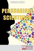 Persuasione Scientifica: Come Saper Convincere, Influenzare e Affascinare gli Altri Grazie all'Uso del Linguaggio Persuasivo 8861745911 Book Cover