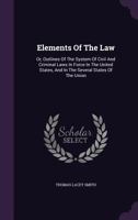 Elements Of The Law: Or, Outlines Of The System Of Civil And Criminal Laws In Force In The United States, And In The Several States Of The Union 1179763068 Book Cover