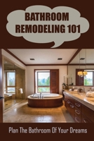 Bathroom Remodeling 101: Plan The Bathroom Of Your Dreams null Book Cover