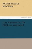 Lucy Raymond; or, The Children's Watchword 1512059242 Book Cover