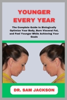 Younger Every Year: The Complete Guide to Biologically Optimize Your Body, Burn Visceral Fat, and Feel Younger While Achieving Your Goals B0FMY8TRB7 Book Cover