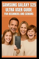 Samsung Galaxy S25 Ultra User Guide: Step-by-step guide to mastering the 200mp camera, Snapdragon 8 elite performance, 120 Hz display, 5G connectivity ... s25 . (Smart Tech Solutions Handbook series) B0G5Q3NRBD Book Cover
