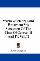 Works Of Henry Lord Brougham V4: Statesmen Of The Time Of George III And IV, Vol. II 1163303771 Book Cover