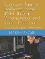 Progressive Business Excellence Model (PBEM) through Organizational and Process Excellence: Readiness for Next Generation Business Model for Global Presence and Managerial approach to Lead business B08YQM3XBD Book Cover