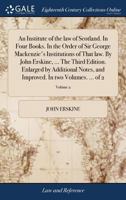 An institute of the law of Scotland. In four books. In the order of Sir George Mackenzie's Institutions of that law. By John Erskine, ... The third ... improved. In two volumes. ... Volume 2 of 2 1170749747 Book Cover