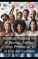 Actitud Positiva en el Mundo Digital: Cómo Prosperar en la Era del Cambio B0DJPNW46L Book Cover