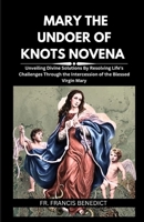 MARY THE UNDOER OF KNOTS NOVENA: Unveiling Divine Solutions By Resolving Life's Challenges Through the Intercession of the Blessed Virgin Mary B0CNQY233P Book Cover