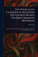 The Hour-glass. Cathleen Ni Houlihan. The Golden Helmet. The Irish Dramatic Movement 1023421615 Book Cover