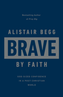Brave by Faith: God-Sized Confidence in a Post-Christian World 1784986666 Book Cover