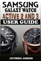 Samsung Galaxy Watch Active 2 And 3 User Guide: The Quick Practical Manual For Beginners And Seniors To Effectively Master And Operate The Samsung Galaxy Watch Active 2 And 3 Like A Pro With Tips. B08ZBBZGHK Book Cover
